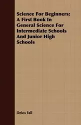 Science For Beginners; A First Book In General Science For Intermediate Schools And Junior High Schools - Fall Delos