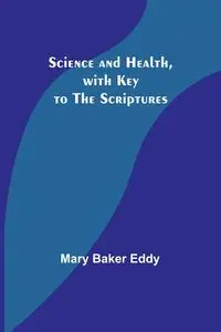 Science and Health, with Key to the Scriptures - Eddy Mary Baker