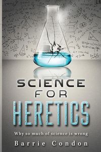 Science for Heretics - Barrie Condon