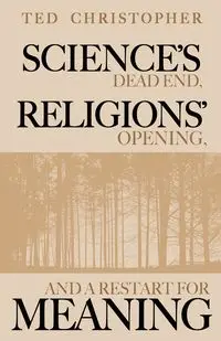 Science's Dead End, Religions' Opening, and a Restart for Meaning - Christopher Ted