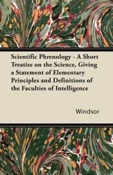 Scientific Phrenology - A Short Treatise on the Science, Giving a Statement of Elementary Principles and Definitions of the Faculties of Intelligence - Windsor Wm.