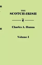 Scotch-Irish, or the Scot in North Britain, North Ireland, and North America. in Two Volumes. Volume I - Hanna Charles A.