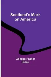 Scotland's Mark on America - George Black Fraser