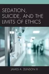 Sedation, Suicide, and the Limits of Ethics - James A. Dunson III