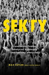 Sekty. Uwodziciele tłumów, fanatyczni wyznawcy.. - Max Cutler, Kevin Conley, Kamila Jansen