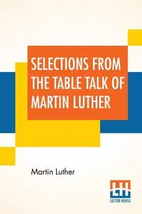 Selections From The Table Talk Of Martin Luther - Luther Martin