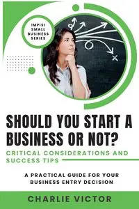 Should You Start a Business or Not? Critical Considerations and Success Tips - Victor Charlie