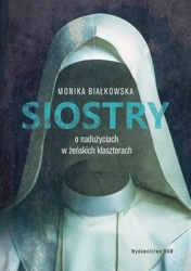 Siostry O nadużyciach w żeńskich klasztorach - Monika Białkowska