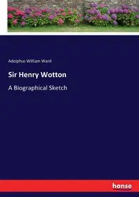 Sir Henry Wotton - Ward William Adolphus