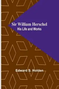 Sir William Herschel - Edward S. Holden