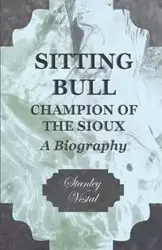 Sitting Bull - Champion Of The Sioux - A Biography - Stanley Vestal