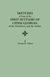 Sketches of Some of the First Settlers of Upper Georgia, of the Cherokees, and the Author. Reprinted from the Author's Revised and Corrected Edition O - George R. Gilmer