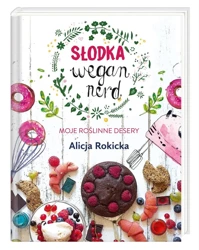 Słodka Wegan Nerd. Moje roślinne desery - Alicja Rokicka