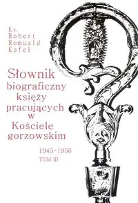 Słownik biograficzny księży pracujących w Kościele gorzowskim 1945-1956 tom III - Robert Romuald Kufel