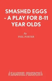 Smashed Eggs - A Play for 8-11 Year Olds - Porter Phil