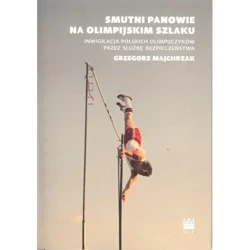 Smutni panowie na olimpijskim szlaku. Inwigilacja Polskich olimpijczyków przez służbę bezpieczeństwa - Grzegorz Majchrzak