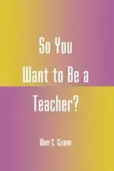 So You Want to Be a Teacher? - C. Clement Mary