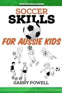 Soccer Skills for Aussie Kids - Garry Powell