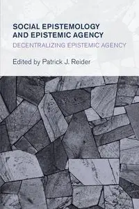 Social Epistemology and Epistemic Agency - Reider Patrick J.