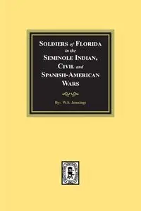 Soldiers of Florida in the Seminole Indian, Civil and Spanish-American Wars. - Jennings W.S.