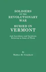 Soldiers of the Revolutionary War Buried in Vermont, and Anecdotes and Incidents Relating to Some of Them - Walter H. Crockett