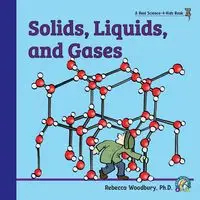 Solids, Liquids, and Gases - Rebecca Woodbury Ph.D. M.Ed.