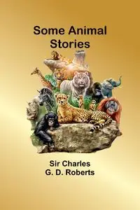 Some Animal Stories - Charles Roberts Sir