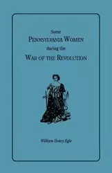Some Pennsylvania Women During the War of the Revolution - William Henry Egle