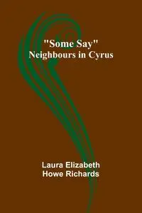 Some Say; Neighbours in Cyrus - Laura Elizabeth Richards