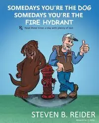 Somedays You're the Dog,  Somedays You're the Fire Hydrant - Steven B. Reider