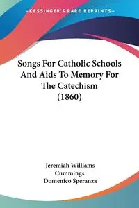 Songs For Catholic Schools And Aids To Memory For The Catechism (1860) - Jeremiah Williams Cummings