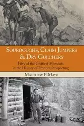 Sourdoughs, Claim Jumpers & Dry Gulchers - Matthew P. Mayo