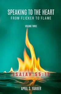 Speaking to the Heart from Flicker to Flame, Volume three, ISAIAH 55 - April S. Yarber