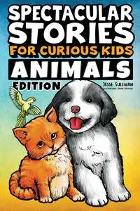 Spectacular Stories for Curious Kids Animals Edition - Jesse Sullivan