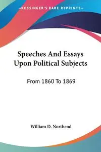 Speeches And Essays Upon Political Subjects - William D. Northend
