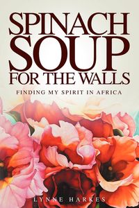 Spinach Soup for the Walls - Lynne Harkes