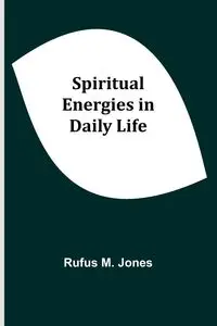 Spiritual Energies in Daily Life - M. Rufus Jones