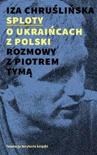 Sploty O Ukraińcach z Polski. Rozmowy z Piotrem Tymą - Chruślińska Iza