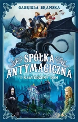 Spółka Antymagiczna i nawiedzony dom T.1 - Gabriela Bramska