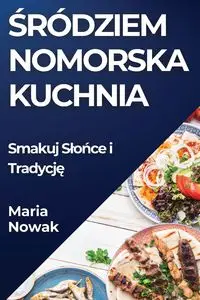 Śródziem nomorska Kuchnia - Maria Nowak