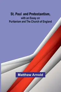 St. Paul and Protestantism, with an Essay on Puritanism and the Church of England - Arnold Matthew