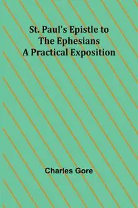 St. Paul's Epistle to the Ephesians - Charles Gore