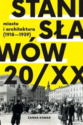 Stanisławów 20/XX. Miasto i architektura 1918-193 - Żanna Komar