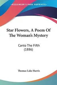 Star Flowers, A Poem Of The Woman's Mystery - Harris Thomas Lake