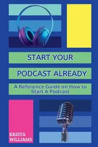 Start Your Podcast Already - WILLIAMS KRISTA