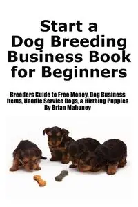 Start a Dog Breeding Business Book for Beginners - Brian Mahoney