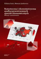 Statystyczna i ekonometryczna analiza przestrzennych zjawisk ekonomicznych Metody i zastosowania - Elżbieta Szulc, Mateusz Jankiewicz