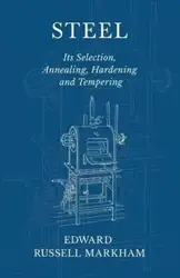 Steel - Its Selection, Annealing, Hardening and Tempering - Edward Russell Markham