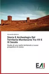 Storia E Archeologia del Territorio Mantovano Tra VII E XI Secolo - Ballarini Alessandro