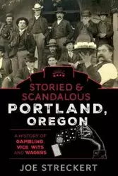 Storied & Scandalous Portland, Oregon - Joe Streckert